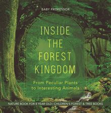 Inside the Forest Kingdom - From Peculiar Plants to Interesting Animals - Nature Book for 8 Year Old | Children s Forest & Tree Books