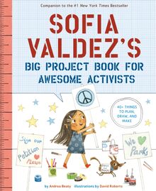 Sofia Valdez s Big Project Book for Awesome Activists