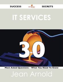 IT Services 30 Success Secrets - 30 Most Asked Questions On IT Services - What You Need To Know
