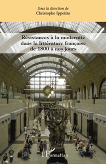 Résistances à la modernité dans la littérature française de 1800 à nos jours