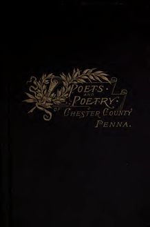 The poets and poetry of Chester County, Pennsylvania. Collected and ed. by George Johnston ..