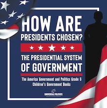 How Are Presidents Chosen? The Presidential System of Government | The America Government and Politics Grade 6 | Children s Government Books