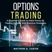 Options Trading: A Beginner s Guide to Make Money By Trading Options With Practical Strategies