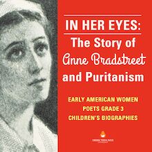 In Her Eyes : The Story of Anne Bradstreet and Puritanism | Early American Women Poets Grade 3 | Children s Biographies