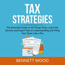 Tax Strategies: The Essential Guide to All Things Taxes, Learn the Secrets and Expert Tips to Understanding and Filing Your Taxes Like a Pro
