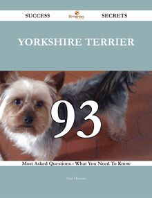 Yorkshire Terrier 93 Success Secrets - 93 Most Asked Questions On Yorkshire Terrier - What You Need To Know