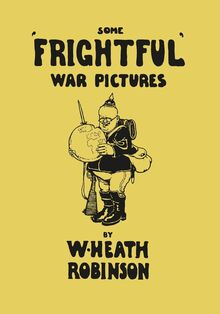 Some  Frightful  War Pictures - Illustrated by W. Heath Robinson