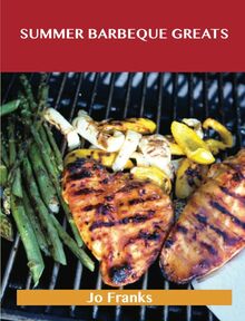 Summer Barbeque Greats: Delicious Summer Barbeque Recipes, The Top 87 Summer Barbeque Recipes