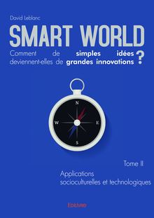 Smart World Comment de simples idées deviennent-elles de grandes innovations ? Tome II