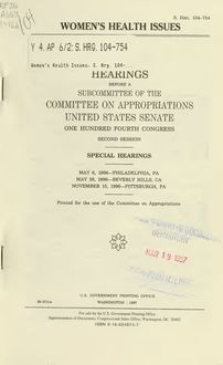 Women s health issues : hearings before a subcommittee of the Committee on Appropriations, United States Senate, One Hundred Fourth Congress, second session, special hearings, May 6, 1996--Philadelphia, PA, May 29, 1996--Beverly Hills, CA, November 15, 1996--Pittsburch, PA