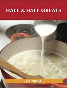 Half & Half Greats: Delicious Half & Half Recipes, The Top 80 Half & Half Recipes