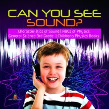 Can You See Sound? | Characteristics of Sound | ABCs of Physics | General Science 3rd Grade | Children s Physics Books