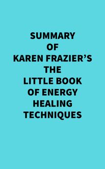 Summary of Karen Frazier s The Little Book of Energy Healing Techniques