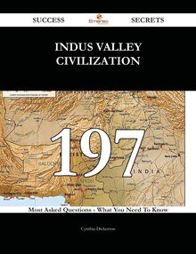 Indus Valley Civilization 197 Success Secrets - 197 Most Asked Questions On Indus Valley Civilization - What You Need To Know