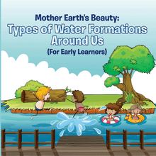 Mother Earth s Beauty: Types of Water Formations Around Us (For Early Learners)