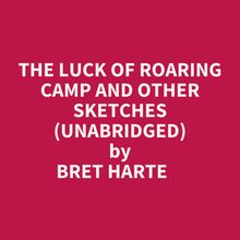 The Luck Of Roaring Camp And Other Sketches (Unabridged)