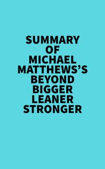 Summary of Michael Matthews s Beyond Bigger Leaner Stronger