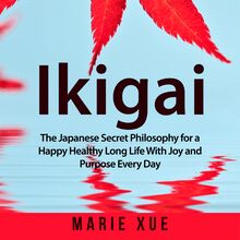 Ikigai: The Japanese Secret Philosophy for a Happy Healthy Long Life With Joy and Purpose Every Day