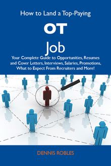 How to Land a Top-Paying OT Job: Your Complete Guide to Opportunities, Resumes and Cover Letters, Interviews, Salaries, Promotions, What to Expect From Recruiters and More