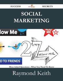 Social Marketing 27 Success Secrets - 27 Most Asked Questions On Social Marketing - What You Need To Know