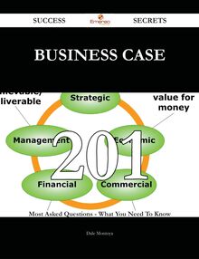 Business case 201 Success Secrets - 201 Most Asked Questions On Business case - What You Need To Know