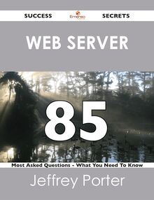 Web server 85 Success Secrets - 85 Most Asked Questions On Web server - What You Need To Know