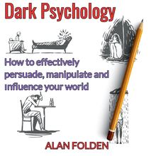 Dark Psychology - How to effectively persuade, manipulate and influence your world 
