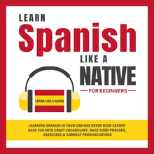 Learn Spanish Like a Native for Beginners: Learning Spanish in Your Car Has Never Been Easier! Have Fun with Crazy Vocabulary, Daily Used Phrases, Exercises & Correct Pronunciations