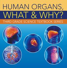 Human Organs, What & Why? : Third Grade Science Textbook Series