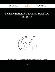 Extensible Authentication Protocol 64 Success Secrets - 64 Most Asked Questions On Extensible Authentication Protocol - What You Need To Know