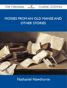 Mosses from an Old Manse and other stories - The Original Classic Edition