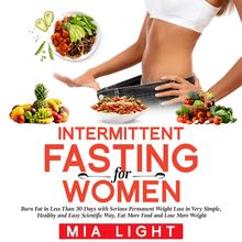 Intermittent Fasting for Woman: Burn Fat in Less Than 30 Days with Serious Permanent Weight Loss in Very Simple, Healthy and Easy Scientific Way, Eat More Food and Lose More Weight