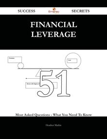 Financial Leverage 51 Success Secrets - 51 Most Asked Questions On Financial Leverage - What You Need To Know