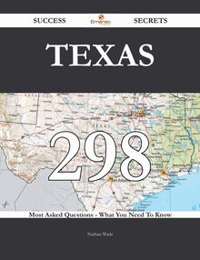 Texas 298 Success Secrets - 298 Most Asked Questions On Texas - What You Need To Know