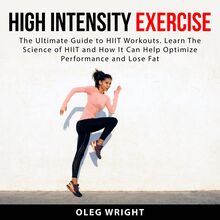 High Intensity Exercise: The Ultimate Guide to HIIT Workouts. Learn The Science of of HIIT and How It Can Help Optimize Performance and Lose Fat