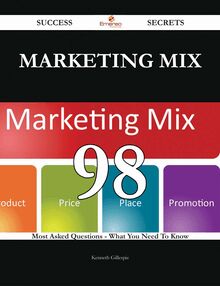 Marketing Mix 98 Success Secrets - 98 Most Asked Questions On Marketing Mix - What You Need To Know