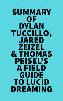 Summary of Dylan Tuccillo, Jared Zeizel & Thomas Peisel s A Field Guide to Lucid Dreaming