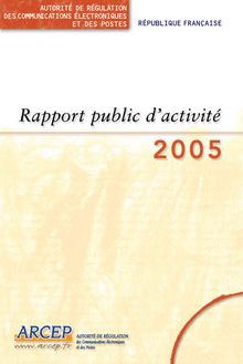 Rapport public d activité 2005 de l Autorité de régulation des communications électroniques et des postes