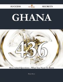 Ghana 436 Success Secrets - 436 Most Asked Questions On Ghana - What You Need To Know