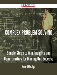 Complex Problem Solving - Simple Steps to Win, Insights and Opportunities for Maxing Out Success