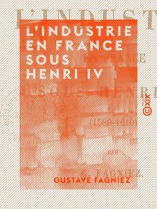 L Industrie en France sous Henri IV - 1589-1610