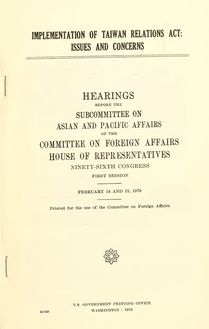Implementation of Taiwan relations act : issues and concerns : hearings before the Subcommittee on Asian and Pacific Affairs of the Committee on Foreign Affairs, House of Representatives, Ninety-sixth Congress, first session, February 14 and 15, 1979