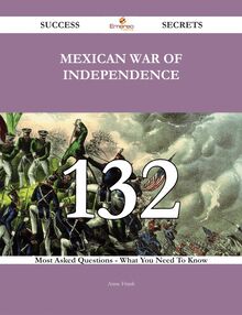 Mexican War of Independence 132 Success Secrets - 132 Most Asked Questions On Mexican War of Independence - What You Need To Know