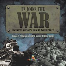 US Joins the War | President Wilson s Role in World War 1 | Grade 7 Children’s United States History Books