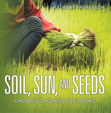 Soil, Sun, and Seeds - Children s Agriculture Books