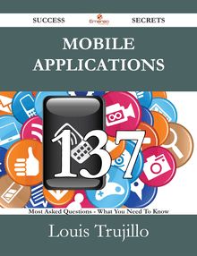 Mobile Applications 137 Success Secrets - 137 Most Asked Questions On Mobile Applications - What You Need To Know