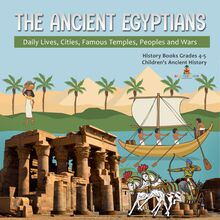 The Ancient Egyptians : Daily Lives, Cities, Famous Temples, Peoples and Wars | History Books Grades 4-5 | Children s Ancient History