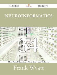 Neuroinformatics 34 Success Secrets - 34 Most Asked Questions On Neuroinformatics - What You Need To Know