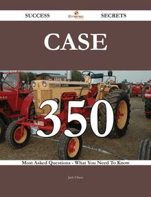 CASE 350 Success Secrets - 350 Most Asked Questions On CASE - What You Need To Know