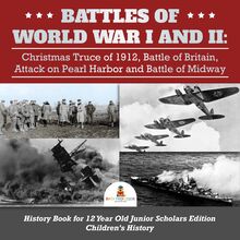 Battles of World War I and II : Christmas Truce of 1912, Battle of Britain, Attack on Pearl Harbor and Battle of Midway | History Book for 12 Year Old Junior Scholars Edition | Children s History